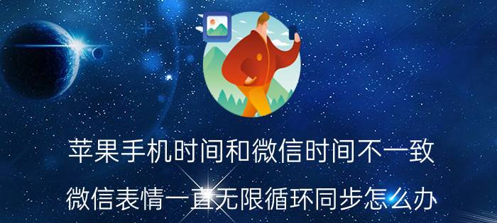 苹果手机时间和微信时间不一致 微信表情一直无限循环同步怎么办？